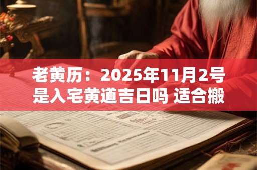 老黄历：2025年11月2号是入宅黄道吉日吗 适合搬家吗