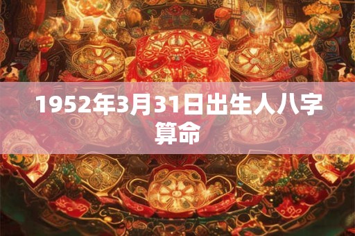 1952年3月31日出生人八字算命