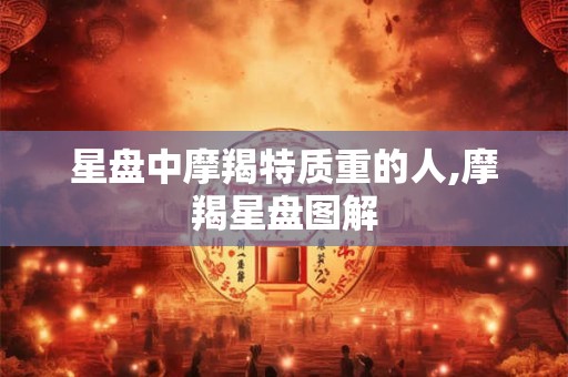 星盘中摩羯特质重的人,摩羯星盘图解