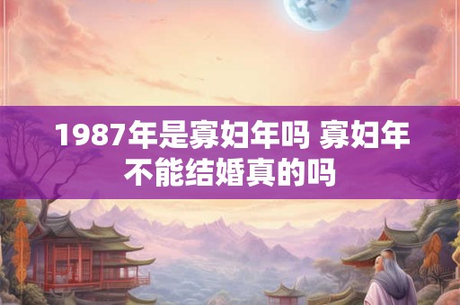 1987年是寡妇年吗 寡妇年不能结婚真的吗