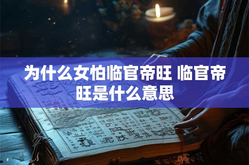 为什么女怕临官帝旺 临官帝旺是什么意思