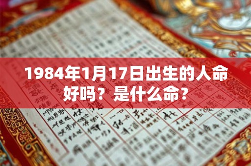 1984年1月17日出生的人命好吗？是什么命？