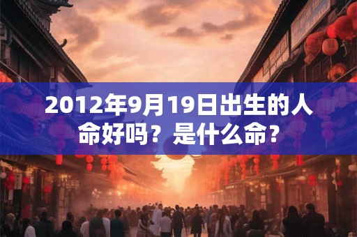 2012年9月19日出生的人命好吗？是什么命？