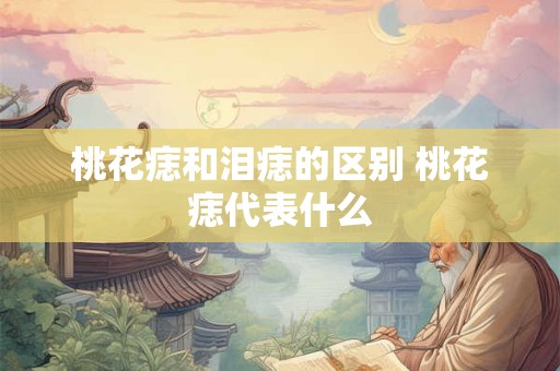 桃花痣和泪痣的区别 桃花痣代表什么
