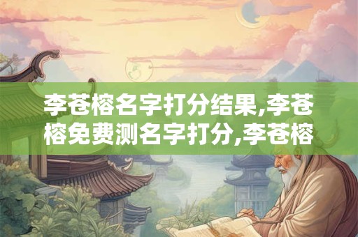 李苍榕名字打分结果,李苍榕免费测名字打分,李苍榕周易免费测名字打分