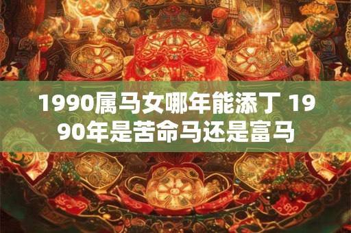 1990属马女哪年能添丁 1990年是苦命马还是富马