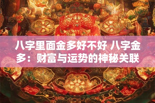 八字里面金多好不好 八字金多：财富与运势的神秘关联
