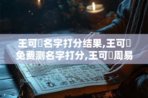 王可賢名字打分结果,王可賢免费测名字打分,王可賢周易免费测名字打分