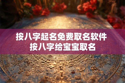 按八字起名免费取名软件 按八字给宝宝取名