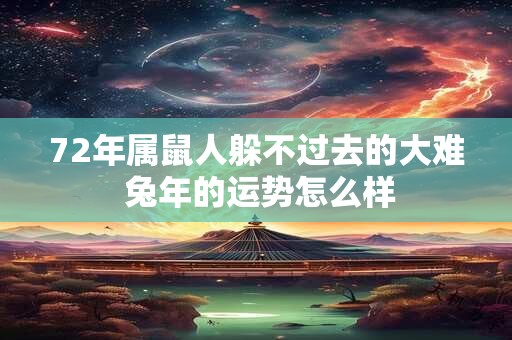 72年属鼠人躲不过去的大难 兔年的运势怎么样