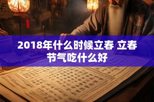 2018年什么时候立春 立春节气吃什么好