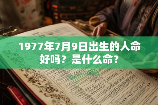 1977年7月9日出生的人命好吗？是什么命？
