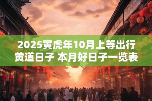 2025寅虎年10月上等出行黄道日子 本月好日子一览表