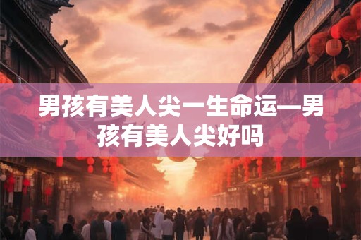 男孩有美人尖一生命运—男孩有美人尖好吗
