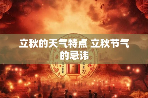 立秋的天气特点 立秋节气的忌讳 立秋的天气特点 立秋节气的忌讳