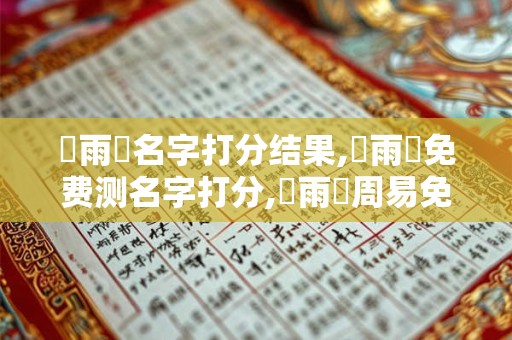 魯雨軒名字打分结果,魯雨軒免费测名字打分,魯雨軒周易免费测名字打分
