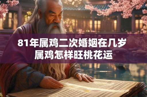 81年属鸡二次婚姻在几岁 属鸡怎样旺桃花运