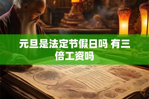 详细阅读:元旦是法定节假日吗 有三倍工资吗 元旦是法定节假日吗 有三倍工资吗