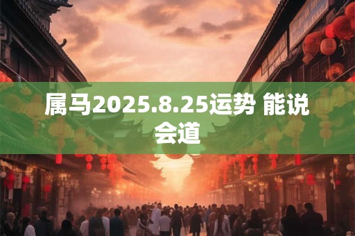 属马2025.8.25运势 能说会道