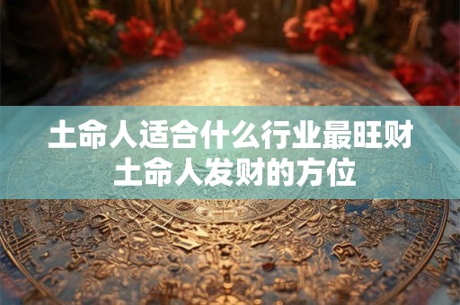 土命人适合什么行业最旺财 土命人发财的方位