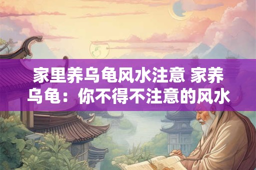 家里养乌龟风水注意 家养乌龟：你不得不注意的风水学问