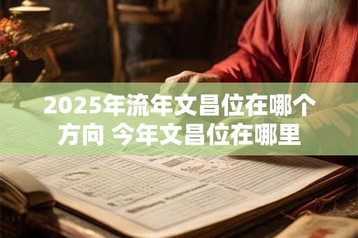 2025年流年文昌位在哪个方向 今年文昌位在哪里