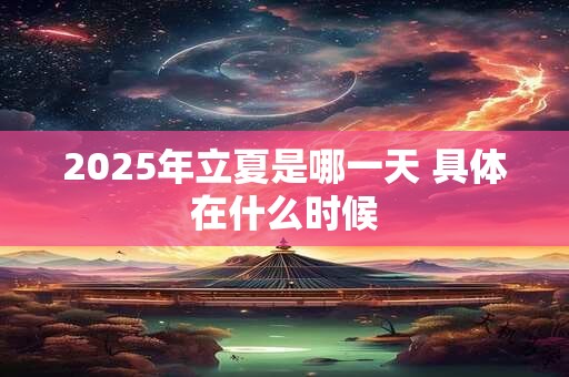 2025年立夏是哪一天 具体在什么时候