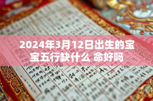 2024年3月12日出生的宝宝五行缺什么 命好吗