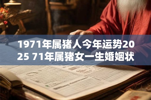 1971年属猪人今年运势2025 71年属猪女一生婚姻状况