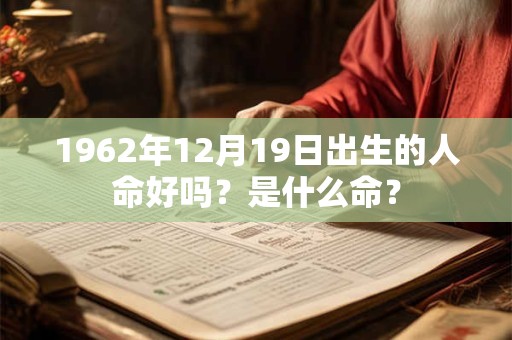 1962年12月19日出生的人命好吗？是什么命？