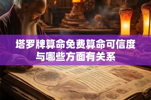 塔罗牌算命免费算命可信度与哪些方面有关系