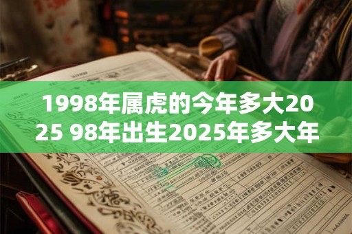 1998年属虎的今年多大2025 98年出生2025年多大年龄