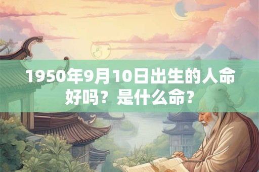 1950年9月10日出生的人命好吗？是什么命？