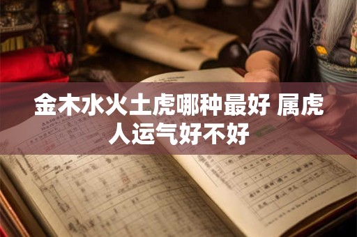 金木水火土虎哪种最好 属虎人运气好不好