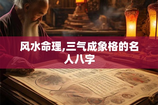 风水命理,三气成象格的名人八字