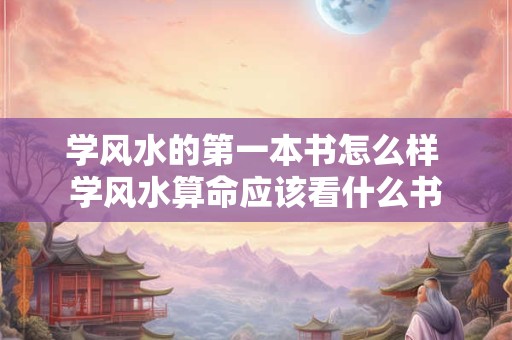学风水的第一本书怎么样 学风水算命应该看什么书
