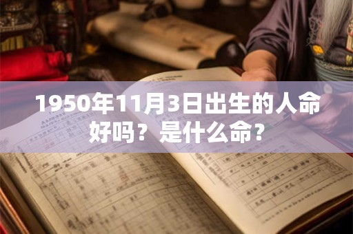 1950年11月3日出生的人命好吗？是什么命？
