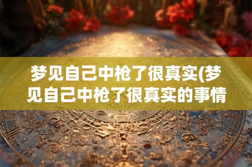 梦见自己中枪了很真实(梦见自己中枪了很真实的事情)