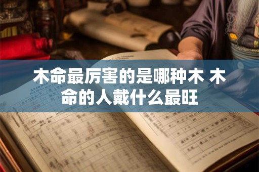 木命最厉害的是哪种木 木命的人戴什么最旺
