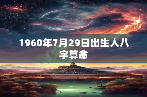 1960年7月29日出生人八字算命 1960年7月29日出生人八字算命
