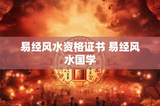 易经风水资格证书 易经风水国学