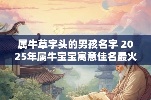 属牛草字头的男孩名字 2025年属牛宝宝寓意佳名最火