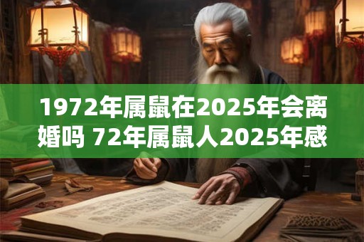 1972年属鼠在2025年会离婚吗 72年属鼠人2025年感情运势表现