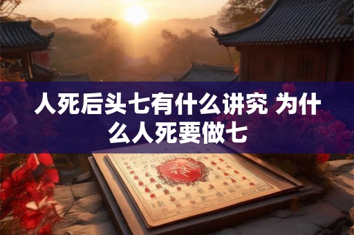 人死后头七有什么讲究 为什么人死要做七