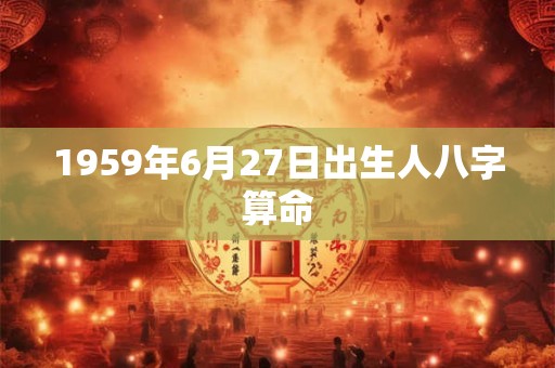 1959年6月27日出生人八字算命