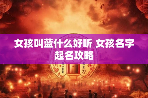 女孩叫蓝什么好听 女孩名字起名攻略
