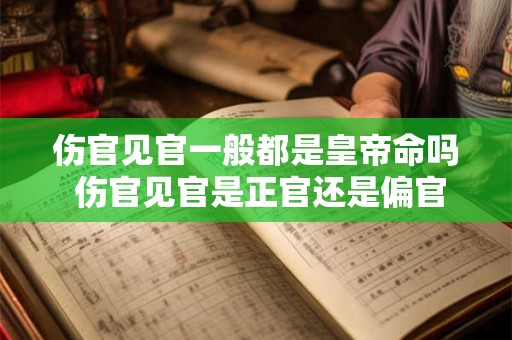 伤官见官一般都是皇帝命吗 伤官见官是正官还是偏官 伤官见官一般都是皇帝命吗 伤官见官是正官还是偏官