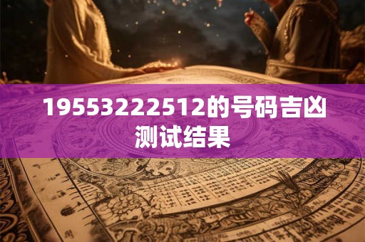 19553222512的号码吉凶测试结果