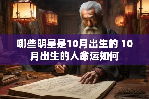 哪些明星是10月出生的 10月出生的人命运如何 哪些明星是10月出生的 10月出生的人命运如何