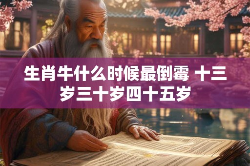 生肖牛什么时候最倒霉 十三岁三十岁四十五岁